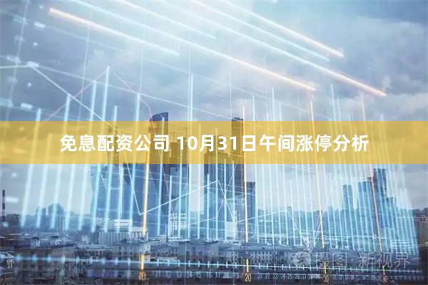 免息配资公司 10月31日午间涨停分析