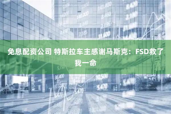 免息配资公司 特斯拉车主感谢马斯克：FSD救了我一命