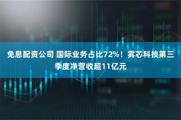 免息配资公司 国际业务占比72%！雾芯科技第三季度净营收超11亿元