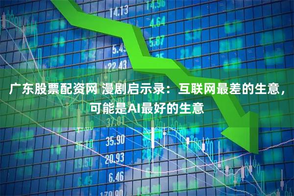 广东股票配资网 漫剧启示录：互联网最差的生意，可能是AI最好的生意