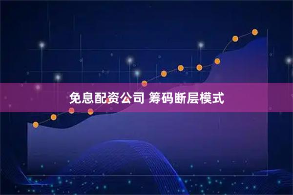 免息配资公司 筹码断层模式