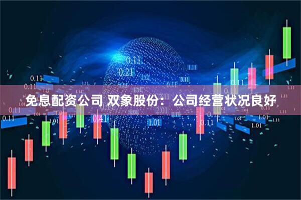 免息配资公司 双象股份：公司经营状况良好