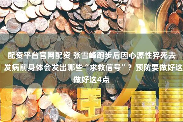 配资平台官网配资 张雪峰跑步后因心源性猝死去世！发病前身体会发出哪些“求救信号”？预防要做好这4点