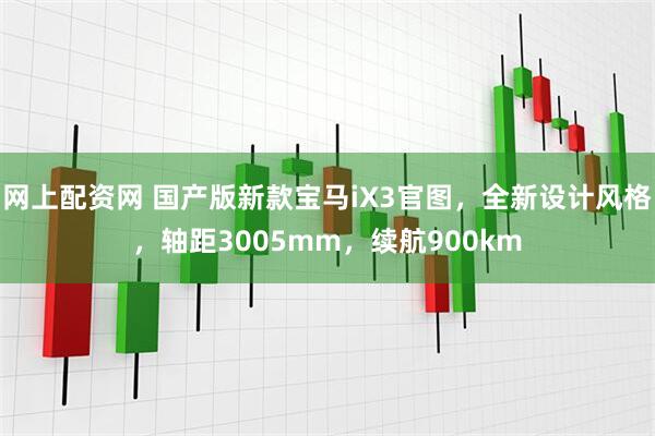 网上配资网 国产版新款宝马iX3官图，全新设计风格，轴距3005mm，续航900km