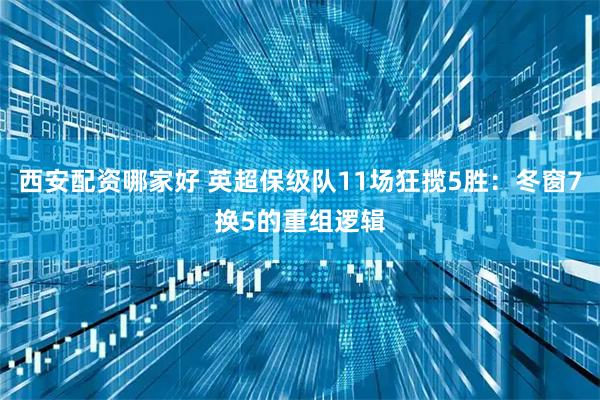 西安配资哪家好 英超保级队11场狂揽5胜：冬窗7换5的重组逻辑