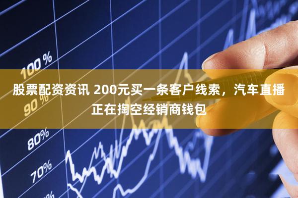 股票配资资讯 200元买一条客户线索，汽车直播正在掏空经销商钱包