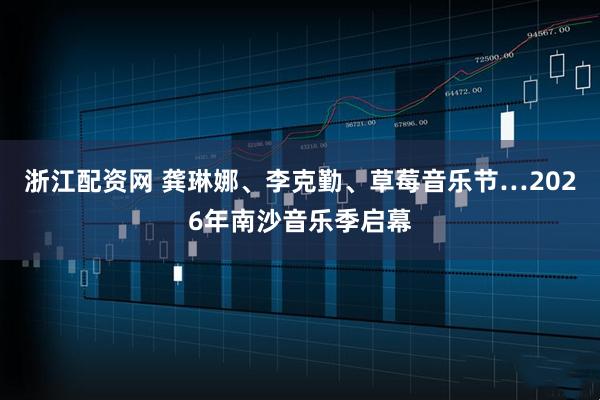 浙江配资网 龚琳娜、李克勤、草莓音乐节…2026年南沙音乐季启幕