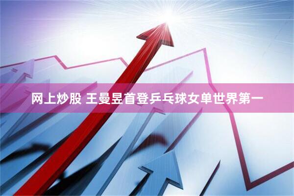 网上炒股 王曼昱首登乒乓球女单世界第一